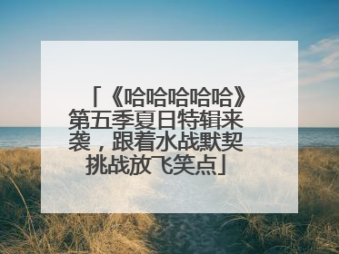 《哈哈哈哈哈》第五季夏日特辑来袭，跟着水战默契挑战放飞笑点