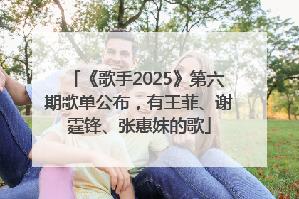 《歌手2025》第六期歌单公布，有王菲、谢霆锋、张惠妹的歌