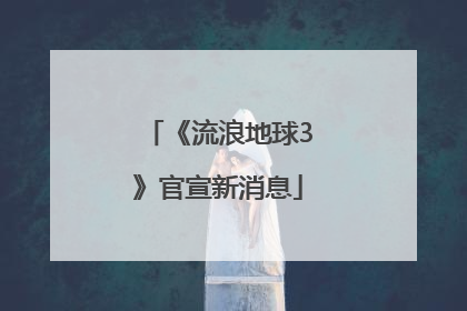 《流浪地球3》官宣新消息