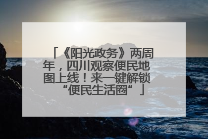 《阳光政务》两周年，四川观察便民地图上线！来一键解锁“便民生活圈”