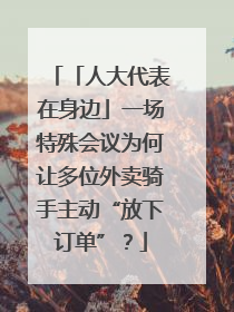 「人大代表在身边」一场特殊会议为何让多位外卖骑手主动“放下订单”？