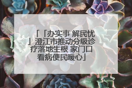 「办实事 解民忧」澄江市推动分级诊疗落地生根 家门口看病便民暖心