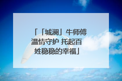 「城澜」牛师傅温情守护 托起百姓稳稳的幸福