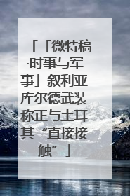 「微特稿·时事与军事」叙利亚库尔德武装称正与土耳其“直接接触”