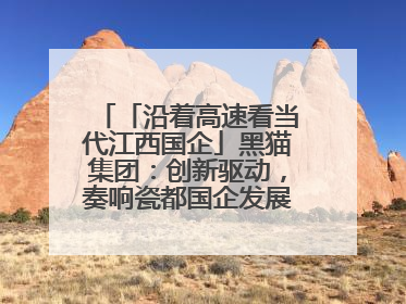 「沿着高速看当代江西国企」黑猫集团：创新驱动，奏响瓷都国企发展新乐章
