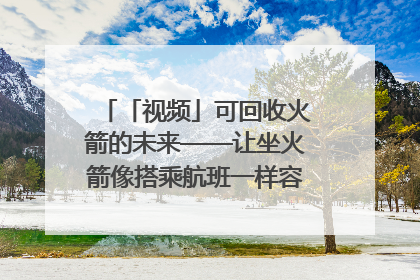 「视频」可回收火箭的未来——让坐火箭像搭乘航班一样容易｜路演记