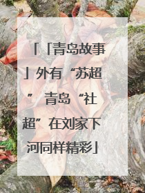 「青岛故事」外有“苏超” 青岛“社超”在刘家下河同样精彩