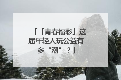 「青春福彩」这届年轻人玩公益有多“潮”？