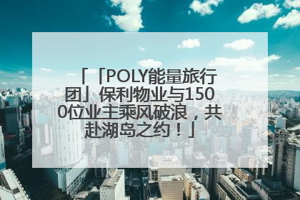 「POLY能量旅行团」保利物业与1500位业主乘风破浪，共赴湖岛之约！