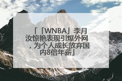 「WNBA」李月汝惊艳表现引爆外网，为个人成长放弃国内8倍年薪