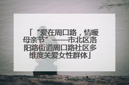 “爱在周口路，情暖母亲节”——市北区洛阳路街道周口路社区多维度关爱女性群体