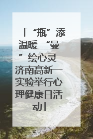“瓶”添温暖 “曼”绘心灵 济南高新一实验举行心理健康日活动