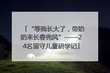 “等我长大了，带奶奶来长春兜风”——24名留守儿童研学记