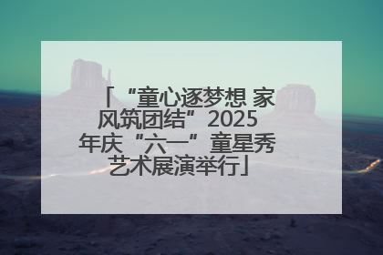 “童心逐梦想 家风筑团结”2025年庆“六一”童星秀艺术展演举行