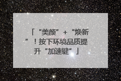 “美颜”+“焕新”！按下环境品质提升“加速键”