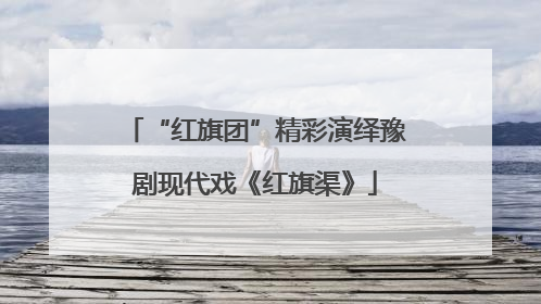 “红旗团”精彩演绎豫剧现代戏《红旗渠》