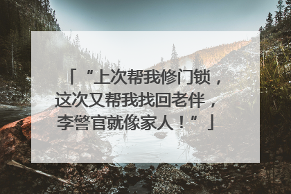 “上次帮我修门锁，这次又帮我找回老伴，李警官就像家人！”