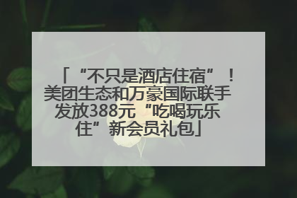 “不只是酒店住宿”！美团生态和万豪国际联手发放388元“吃喝玩乐住”新会员礼包