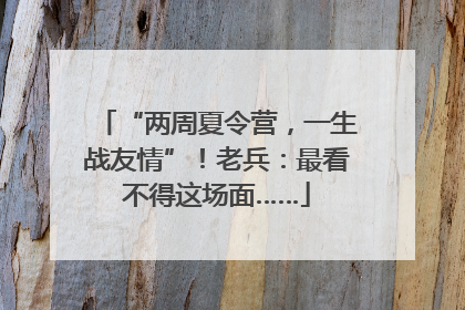 “两周夏令营，一生战友情”！老兵：最看不得这场面……