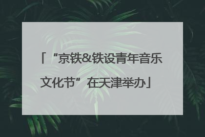 “京铁&铁设青年音乐文化节”在天津举办