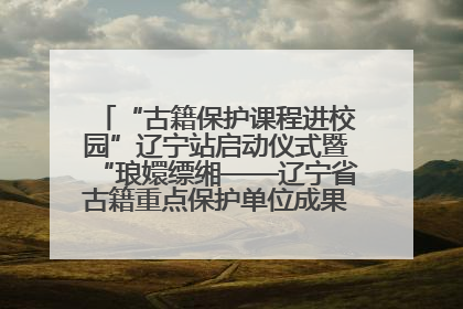 “古籍保护课程进校园”辽宁站启动仪式暨“琅嬛缥缃——辽宁省古籍重点保护单位成果展”在辽宁大学举行