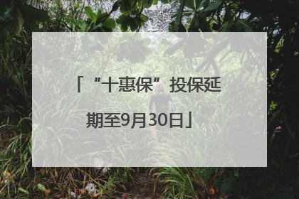 “十惠保”投保延期至9月30日