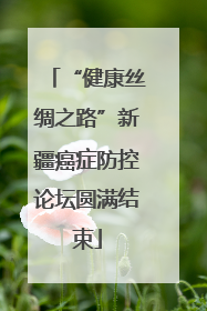 “健康丝绸之路”新疆癌症防控论坛圆满结束
