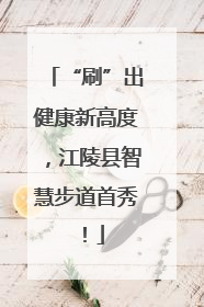 “刷”出健康新高度，江陵县智慧步道首秀！
