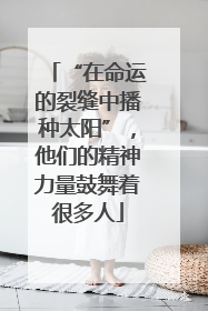 “在命运的裂缝中播种太阳”，他们的精神力量鼓舞着很多人