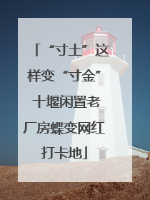 “寸土”这样变“寸金” 十堰闲置老厂房蝶变网红打卡地