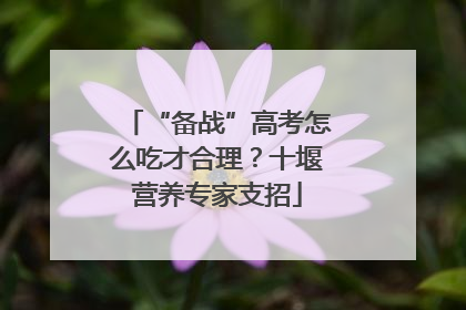“备战”高考怎么吃才合理？十堰营养专家支招