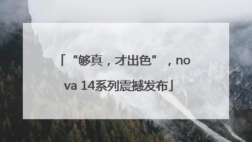 “够真，才出色”，nova 14系列震撼发布