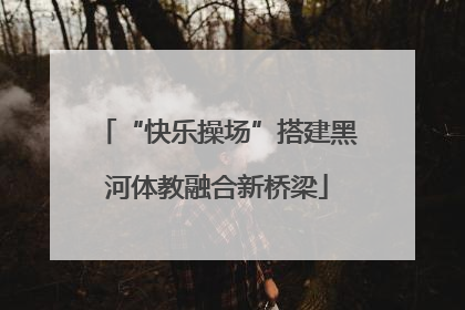 “快乐操场”搭建黑河体教融合新桥梁
