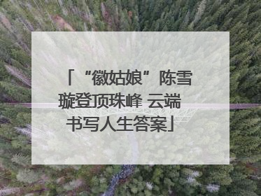 “徽姑娘”陈雪璇登顶珠峰 云端书写人生答案