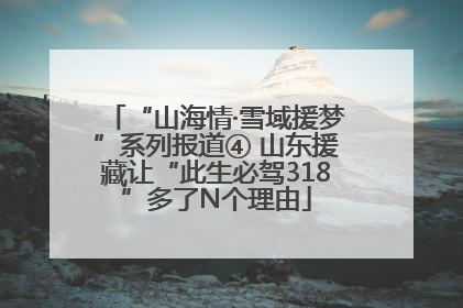 “山海情·雪域援梦”系列报道④ 山东援藏让“此生必驾318”多了N个理由