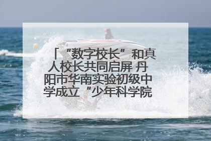 “数字校长”和真人校长共同启屏 丹阳市华南实验初级中学成立“少年科学院”共筑科技创新梦