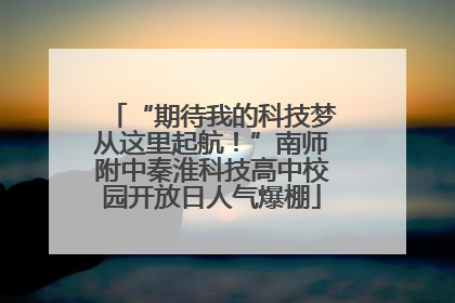 “期待我的科技梦从这里起航！”南师附中秦淮科技高中校园开放日人气爆棚