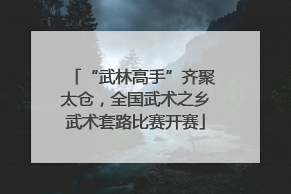 “武林高手”齐聚太仓，全国武术之乡武术套路比赛开赛