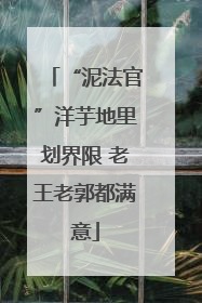 “泥法官”洋芋地里划界限 老王老郭都满意