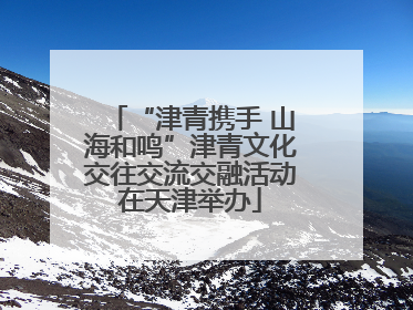 “津青携手 山海和鸣”津青文化交往交流交融活动在天津举办