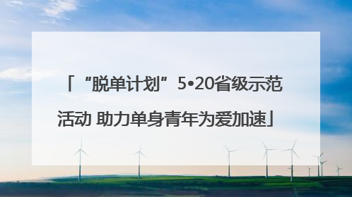 “脱单计划”5•20省级示范活动 助力单身青年为爱加速
