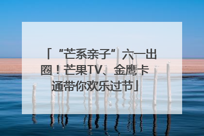 “芒系亲子”六一出圈！芒果TV、金鹰卡通带你欢乐过节