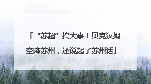 “苏超”搞大事！贝克汉姆空降苏州，还说起了苏州话