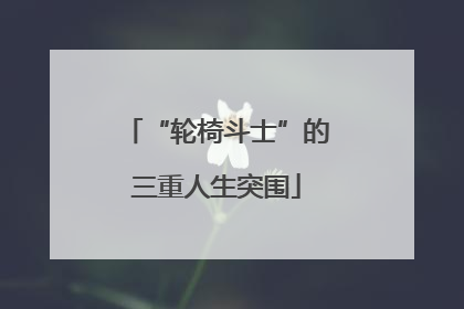 “轮椅斗士”的三重人生突围