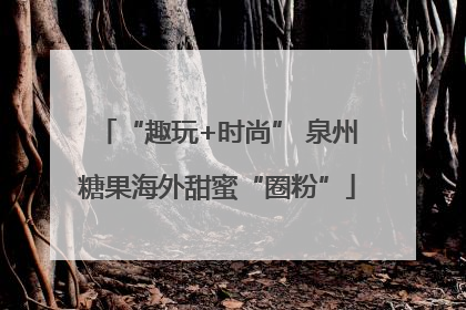 “趣玩+时尚” 泉州糖果海外甜蜜“圈粉”