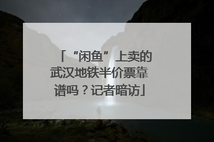 “闲鱼”上卖的武汉地铁半价票靠谱吗？记者暗访