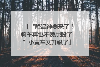 “降温神器来了！骑车再也不烫屁股了”小黄车又升级了