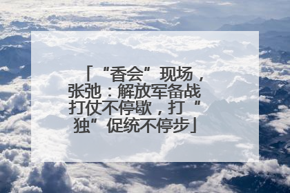 “香会”现场，张弛：解放军备战打仗不停歇，打“独”促统不停步