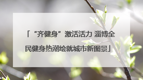 “齐健身”激活活力 淄博全民健身热潮绘就城市新图景
