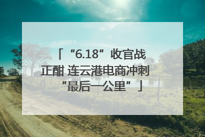 “6.18”收官战正酣 连云港电商冲刺“最后一公里”